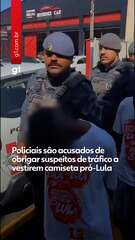 Policiais são acusados de obrigar suspeitos de tráfico a vestirem camiseta pró-Lula